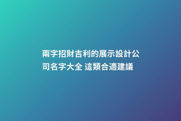 兩字招財吉利的展示設計公司名字大全 這類合適建議